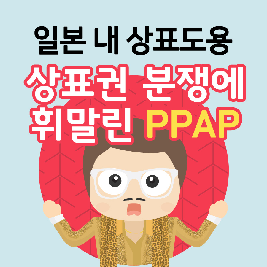 [일본상표이슈] 일본 내 상표도용, 상표분쟁에 휘말린 PPAP